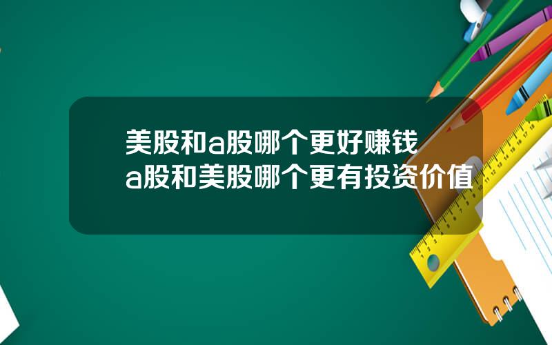美股和a股哪个更好赚钱 a股和美股哪个更有投资价值